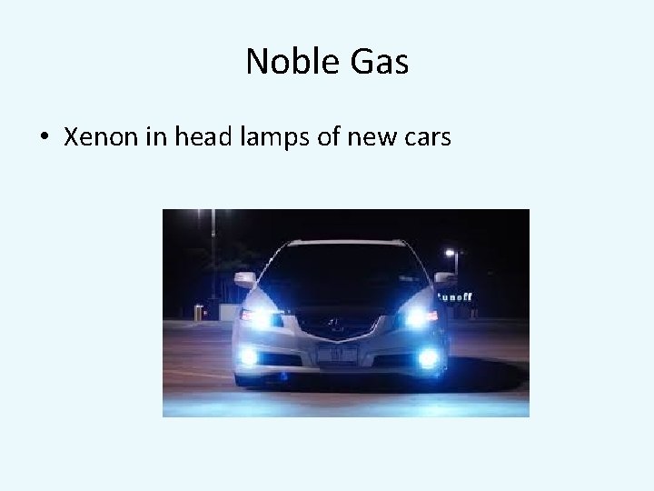 Noble Gas • Xenon in head lamps of new cars 