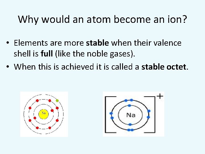 Why would an atom become an ion? • Elements are more stable when their