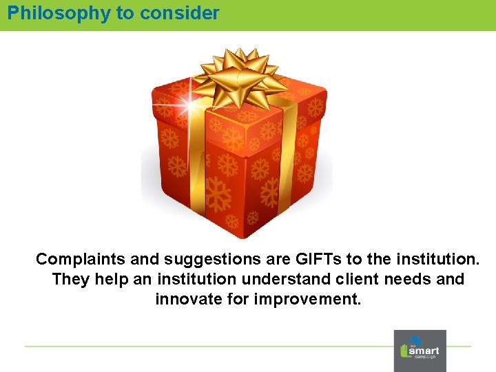 Philosophy to consider Complaints and suggestions are GIFTs to the institution. They help an