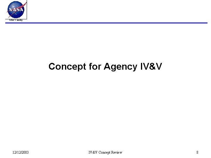 IV&V Facility Concept for Agency IV&V 12/12/2003 IV&V Concept Review 8 