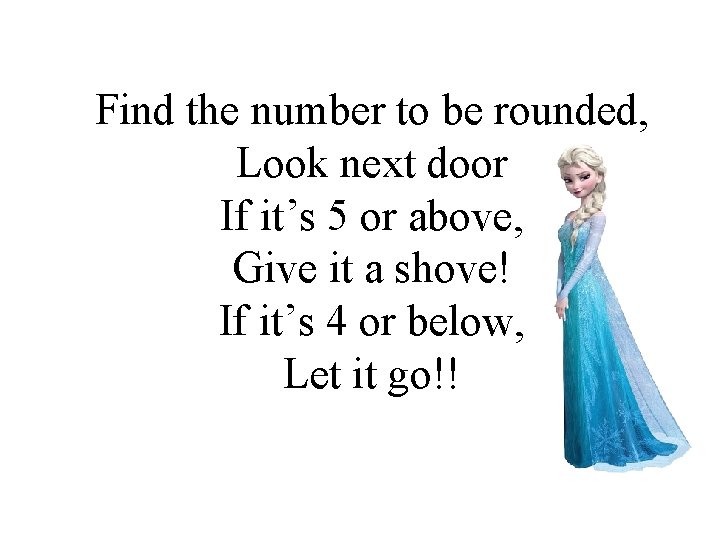 Find the number to be rounded, Look next door If it’s 5 or above,