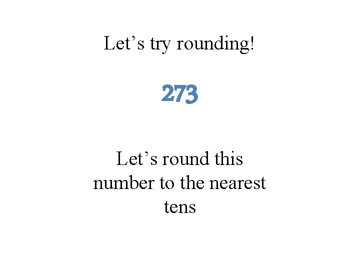 Let’s try rounding! 273 Let’s round this number to the nearest tens 