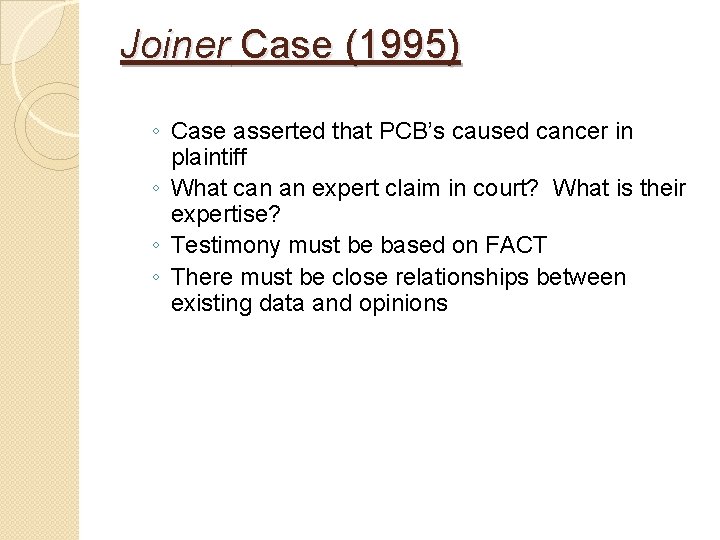 Joiner Case (1995) ◦ Case asserted that PCB’s caused cancer in plaintiff ◦ What