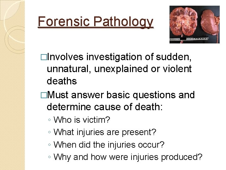 Forensic Pathology �Involves investigation of sudden, unnatural, unexplained or violent deaths �Must answer basic
