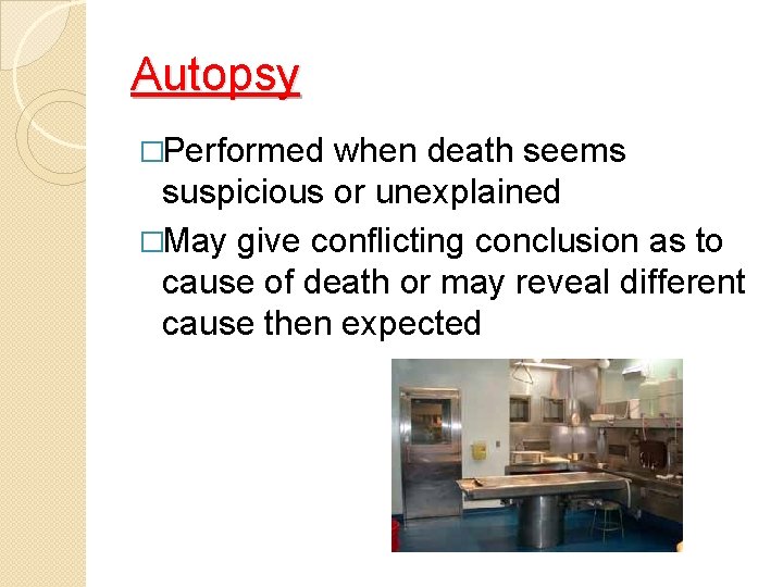 Autopsy �Performed when death seems suspicious or unexplained �May give conflicting conclusion as to