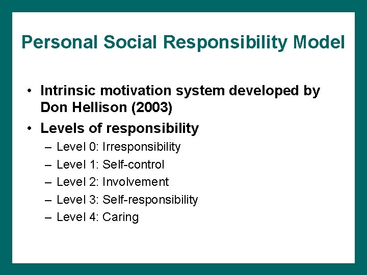 Personal Social Responsibility Model • Intrinsic motivation system developed by Don Hellison (2003) •