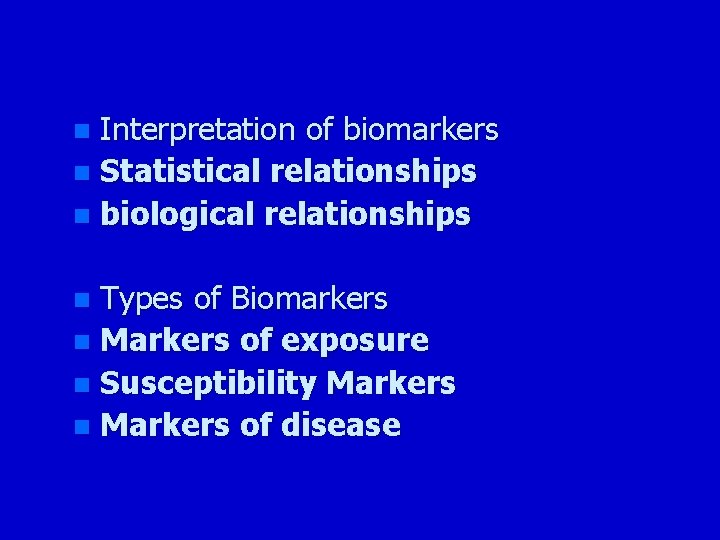 Interpretation of biomarkers n Statistical relationships n biological relationships n Types of Biomarkers n