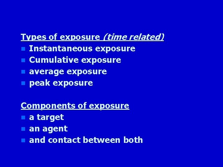 Types of exposure (time related) n Instantaneous exposure n Cumulative exposure n average exposure
