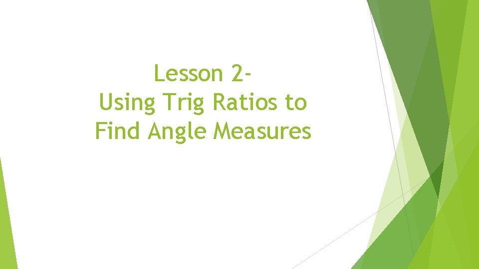 Lesson 2 Using Trig Ratios to Find Angle Measures 
