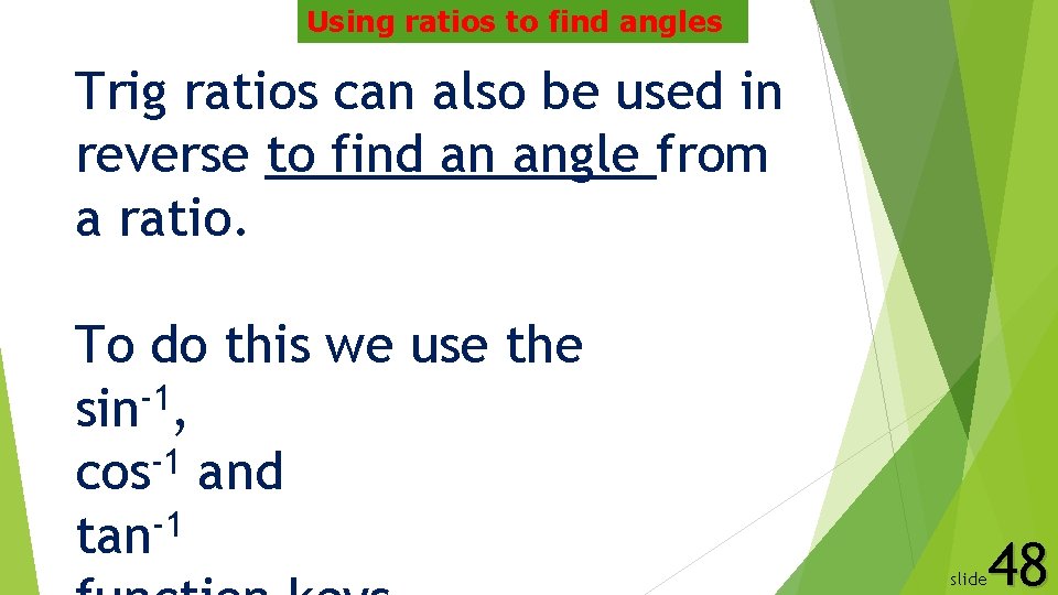 Using ratios to find angles Trig ratios can also be used in reverse to