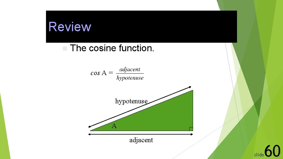 Review n The cosine function. cos A = hypotenuse A adjacent 60 slide 