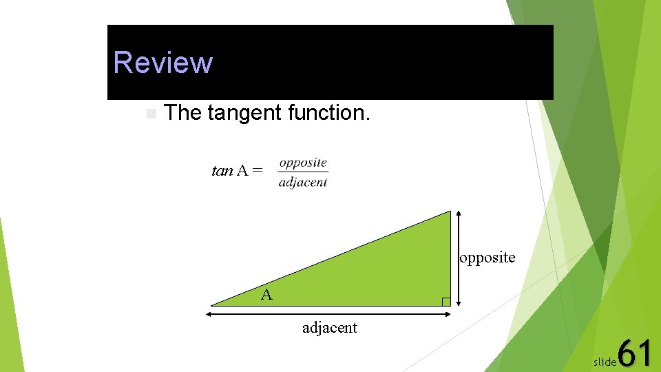 Review n The tangent function. tan A = opposite A adjacent 61 slide 