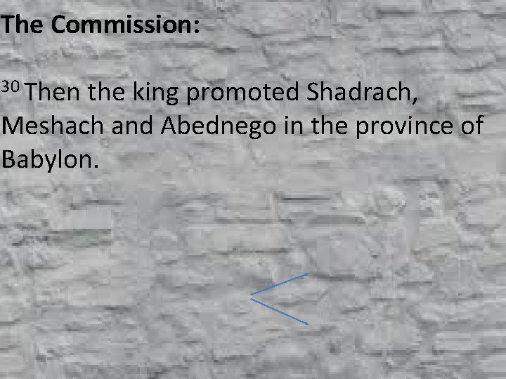 The Commission: 30 Then the king promoted Shadrach, Meshach and Abednego in the province