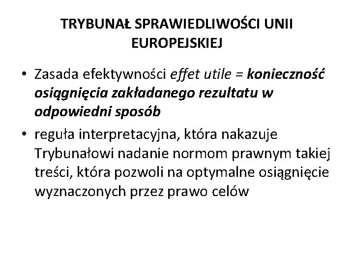 TRYBUNAŁ SPRAWIEDLIWOŚCI UNII EUROPEJSKIEJ • Zasada efektywności effet utile = konieczność osiągnięcia zakładanego rezultatu