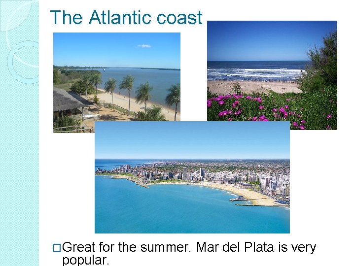 The Atlantic coast �Great for the summer. Mar del Plata is very popular. 