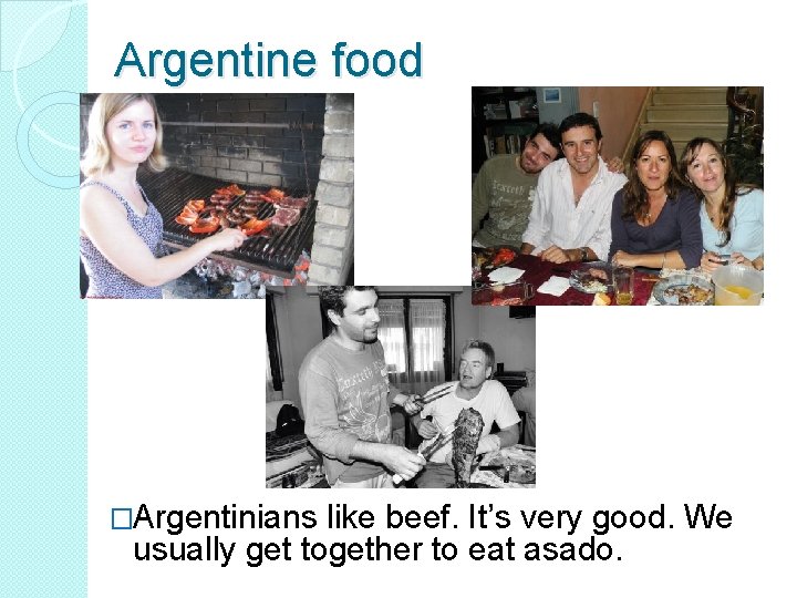 Argentine food �Argentinians like beef. It’s very good. We usually get together to eat
