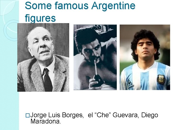 Some famous Argentine figures �Jorge Luis Borges, el “Che” Guevara, Diego Maradona. 