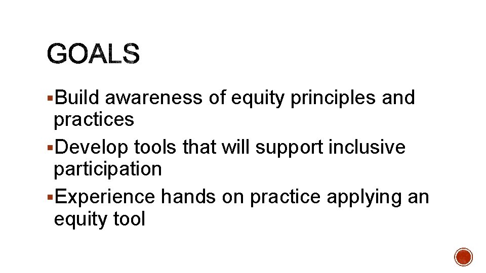 §Build awareness of equity principles and practices §Develop tools that will support inclusive participation