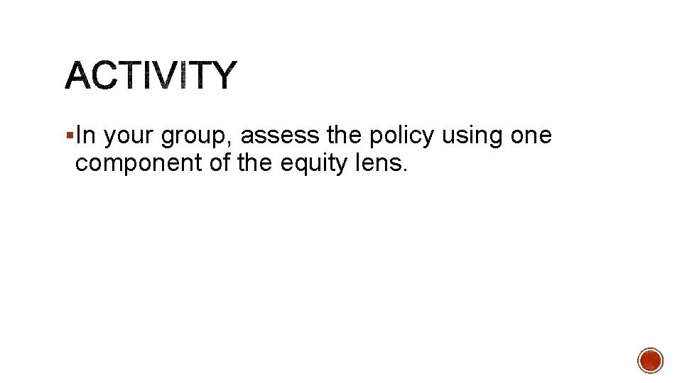 §In your group, assess the policy using one component of the equity lens. 