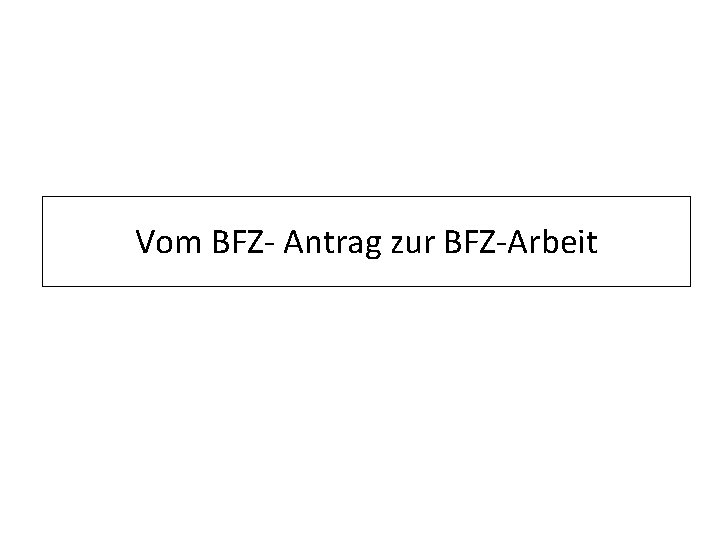 Vom BFZ- Antrag zur BFZ-Arbeit 