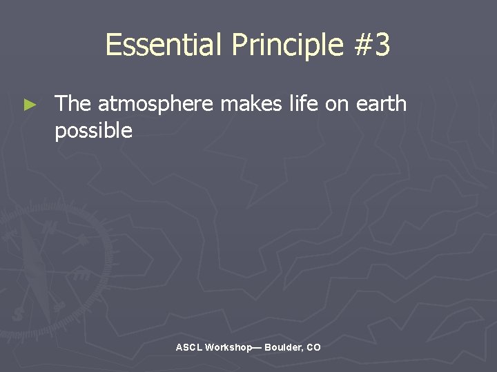 Essential Principle #3 ► The atmosphere makes life on earth possible ASCL Workshop— Boulder,