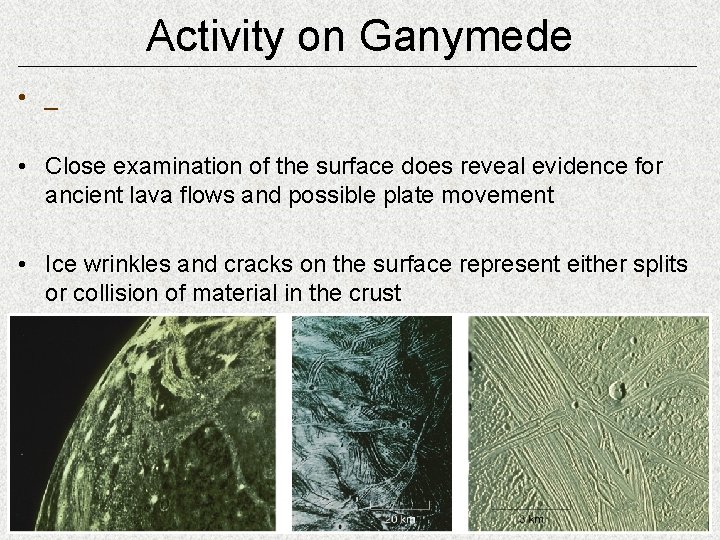 Activity on Ganymede • _ • Close examination of the surface does reveal evidence