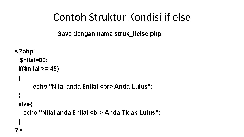 Contoh Struktur Kondisi if else Save dengan nama struk_ifelse. php <? php $nilai=80; if($nilai