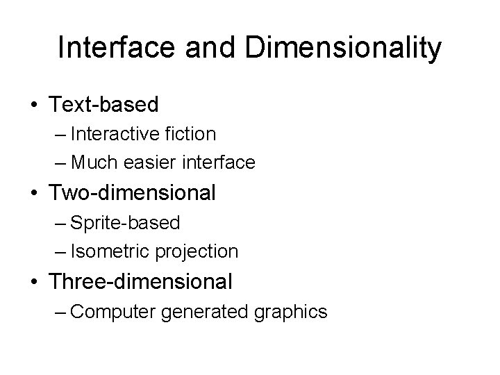 Interface and Dimensionality • Text-based – Interactive fiction – Much easier interface • Two-dimensional