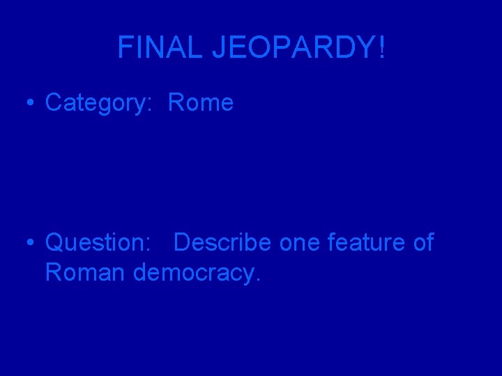 FINAL JEOPARDY! • Category: Rome • Question: Describe one feature of Roman democracy. 