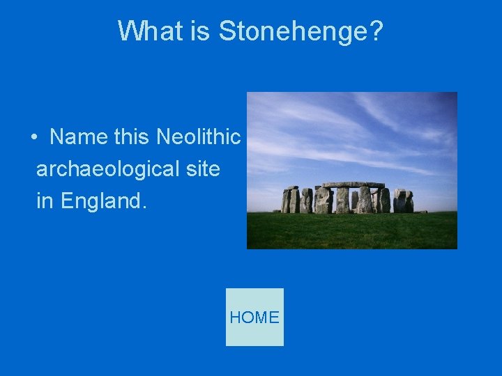 What is Stonehenge? • Name this Neolithic archaeological site in England. HOME 