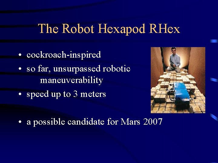 The Robot Hexapod RHex • cockroach-inspired • so far, unsurpassed robotic maneuverability • speed