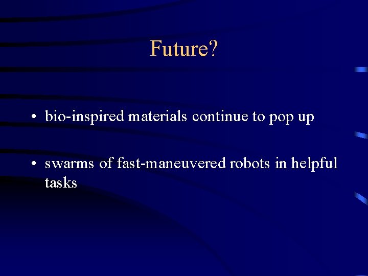 Future? • bio-inspired materials continue to pop up • swarms of fast-maneuvered robots in