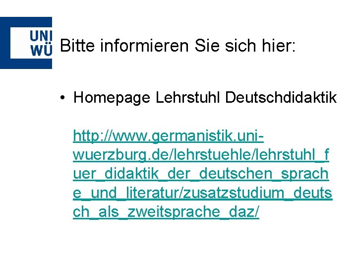 Bitte informieren Sie sich hier: • Homepage Lehrstuhl Deutschdidaktik http: //www. germanistik. uniwuerzburg. de/lehrstuehle/lehrstuhl_f
