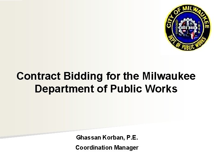 Contract Bidding for the Milwaukee Department of Public Works Ghassan Korban, P. E. Coordination