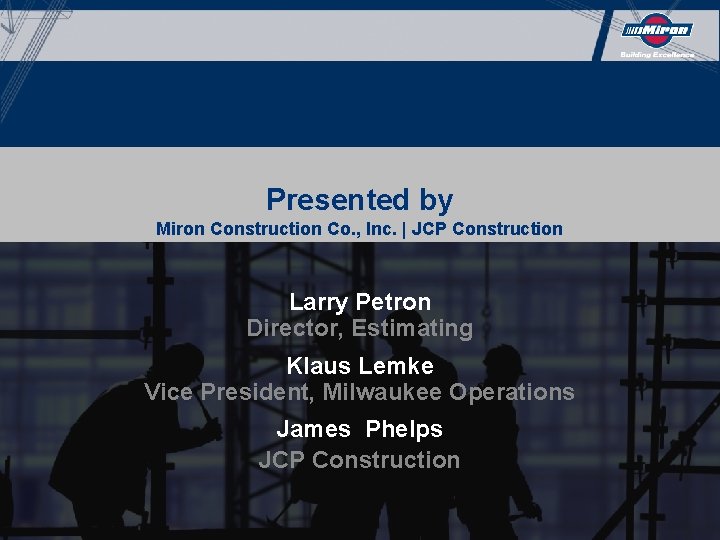 Presented by Miron Construction Co. , Inc. | JCP Construction Larry Petron Director, Estimating