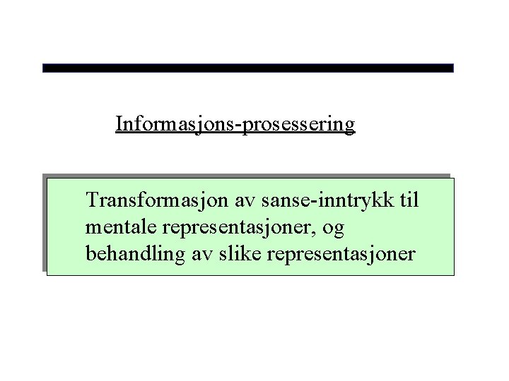 Informasjons-prosessering Transformasjon av sanse-inntrykk til mentale representasjoner, og behandling av slike representasjoner 
