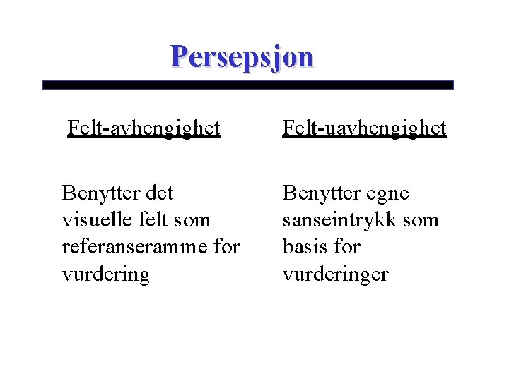 Persepsjon Felt-avhengighet Felt-uavhengighet Benytter det visuelle felt som referanseramme for vurdering Benytter egne sanseintrykk