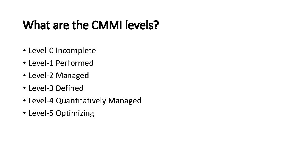 What are the CMMI levels? • Level-0 Incomplete • Level-1 Performed • Level-2 Managed