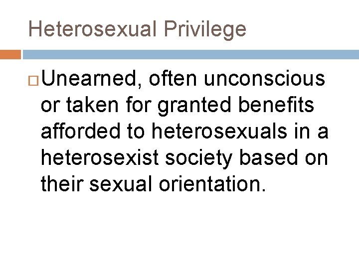 Heterosexual Privilege Unearned, often unconscious or taken for granted benefits afforded to heterosexuals in