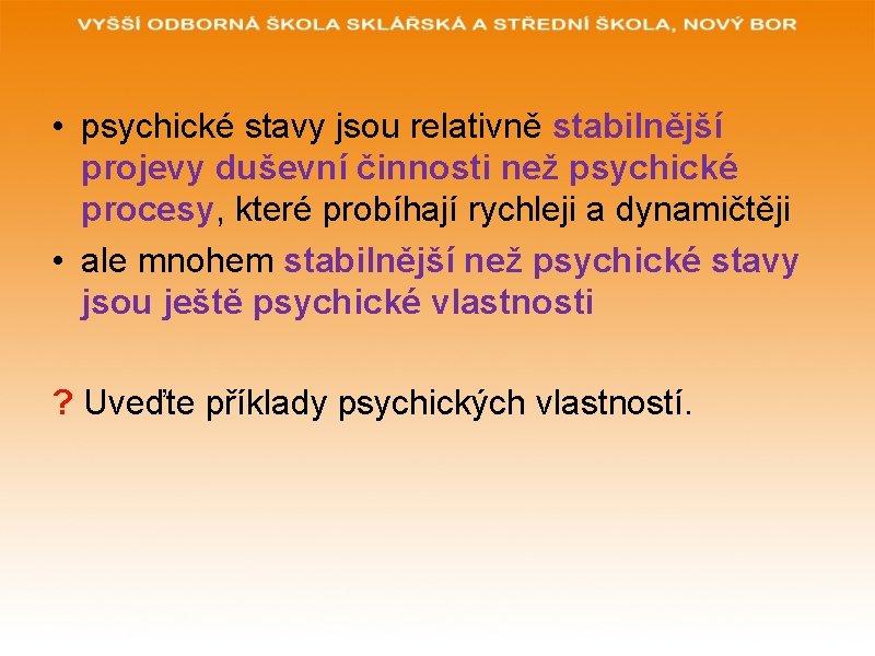  • psychické stavy jsou relativně stabilnější projevy duševní činnosti než psychické procesy, které