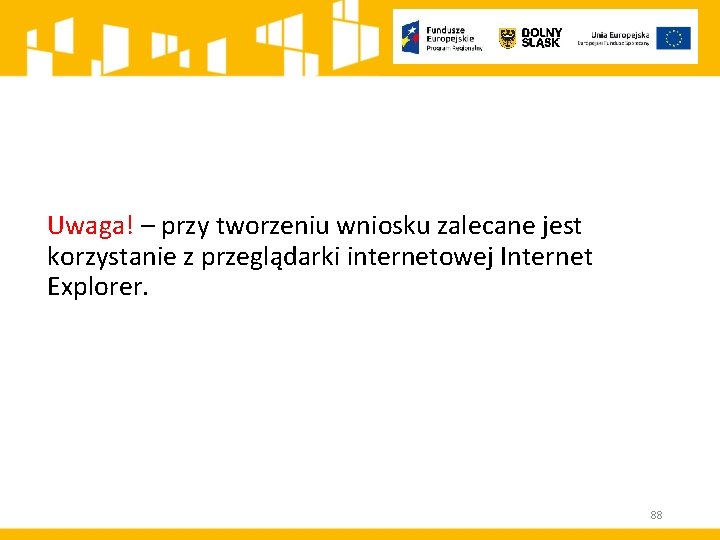 Uwaga! – przy tworzeniu wniosku zalecane jest korzystanie z przeglądarki internetowej Internet Explorer. 88