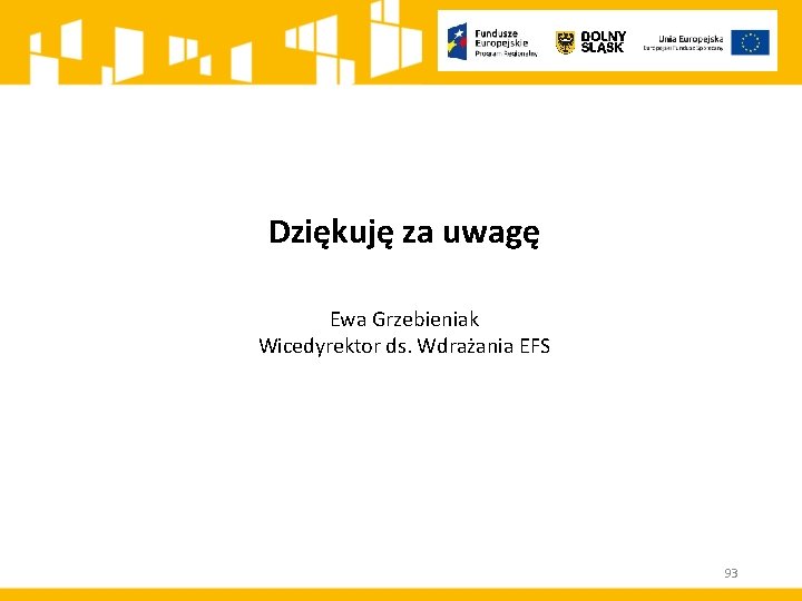 Dziękuję za uwagę Ewa Grzebieniak Wicedyrektor ds. Wdrażania EFS 93 