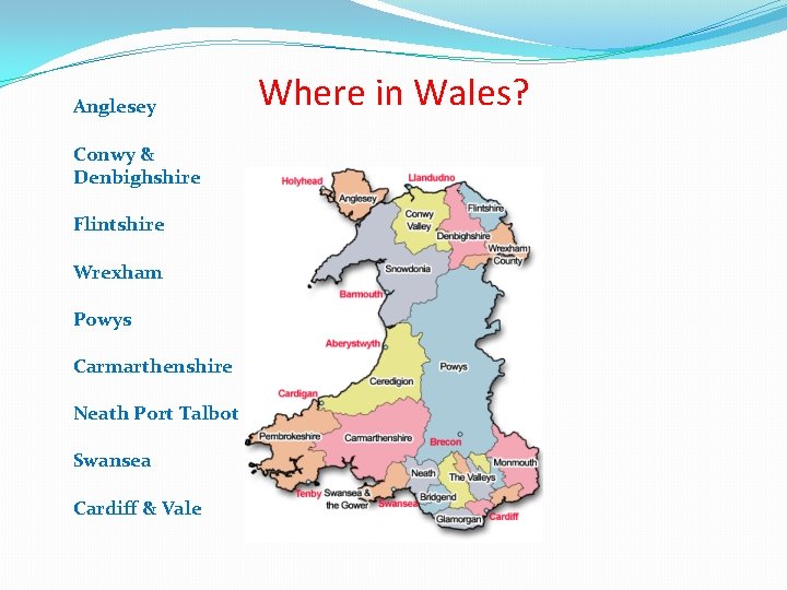 Anglesey Conwy & Denbighshire Flintshire Wrexham Powys Carmarthenshire Neath Port Talbot Swansea Cardiff &