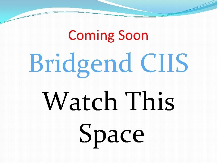 Coming Soon Bridgend CIIS Watch This Space 