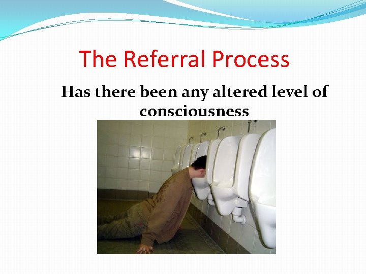 The Referral Process Has there been any altered level of consciousness 