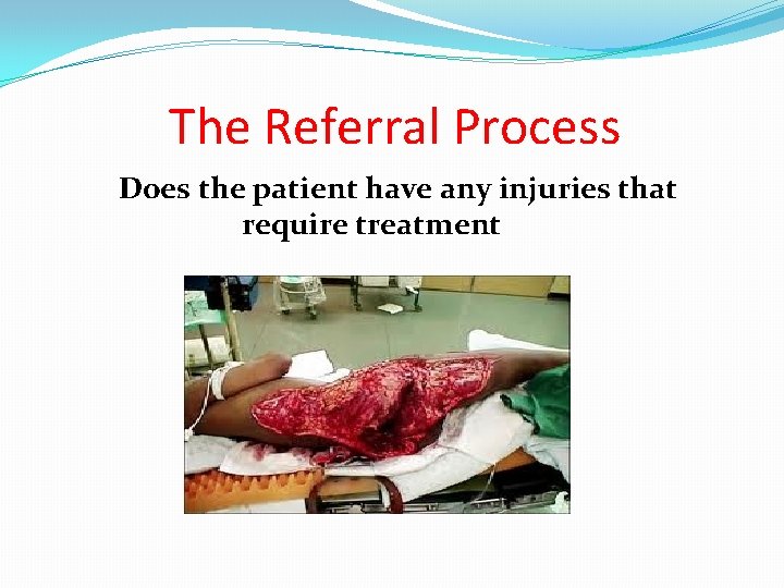 The Referral Process Does the patient have any injuries that require treatment 
