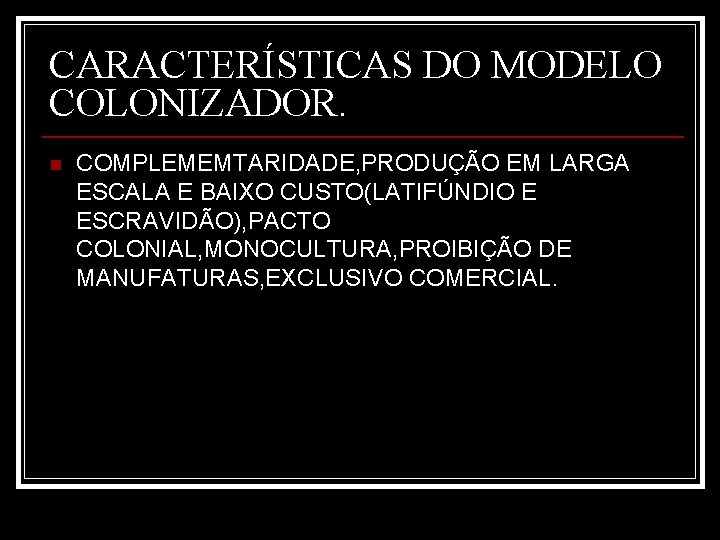 CARACTERÍSTICAS DO MODELO COLONIZADOR. n COMPLEMEMTARIDADE, PRODUÇÃO EM LARGA ESCALA E BAIXO CUSTO(LATIFÚNDIO E