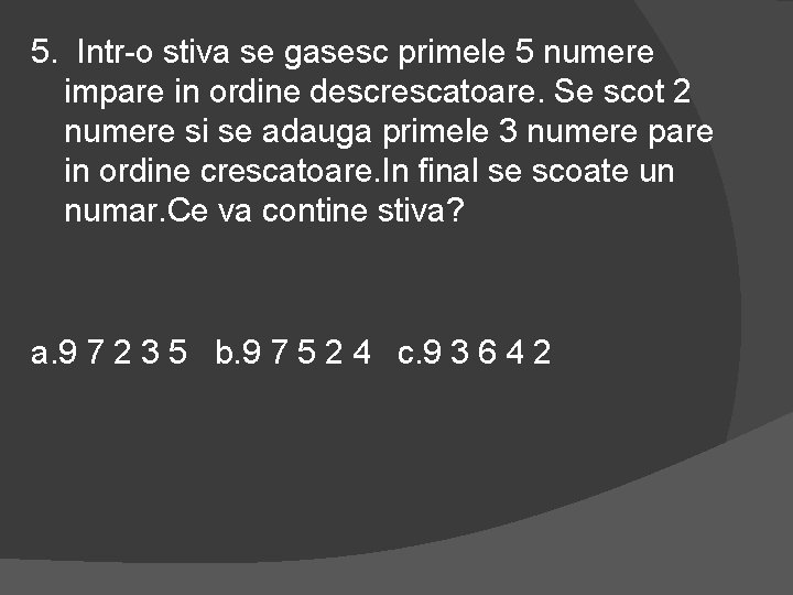 5. Intr-o stiva se gasesc primele 5 numere impare in ordine descrescatoare. Se scot