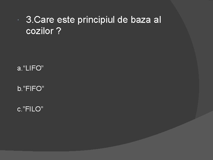  3. Care este principiul de baza al cozilor ? a. “LIFO” b. ”FIFO”