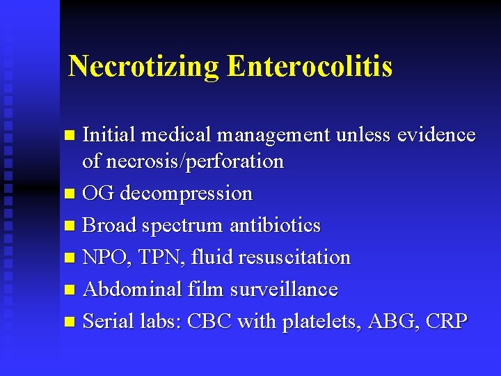 Necrotizing Enterocolitis Initial medical management unless evidence of necrosis/perforation n OG decompression n Broad
